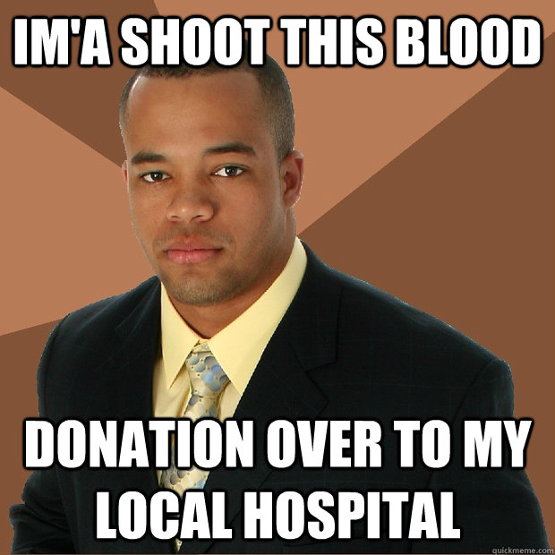 IM'A SHOOT THIS BLOOD DONATION OVER TO MY LOCAL HOSPITAL - IM'A SHOOT THIS BLOOD DONATION OVER TO MY LOCAL HOSPITAL  Successful Black Man