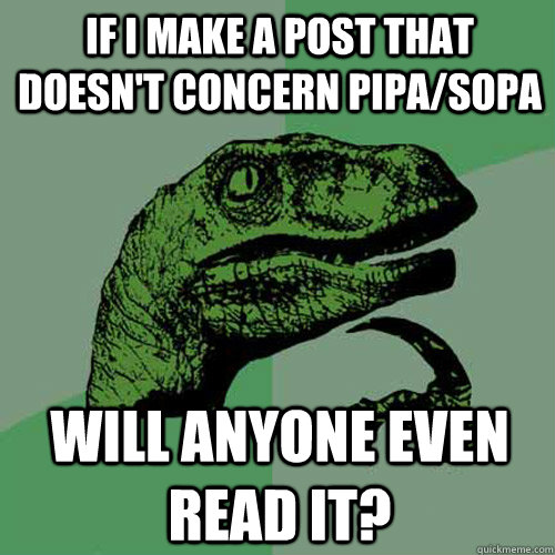 If I make a post that doesn't concern PIPA/SOPA Will anyone even read it?  Philosoraptor