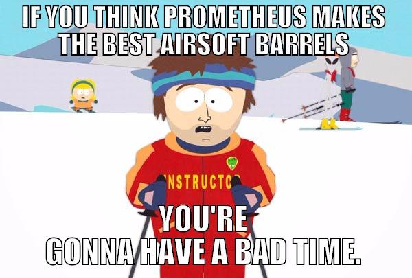 IF YOU THINK PROMETHEUS MAKES THE BEST AIRSOFT BARRELS YOU'RE GONNA HAVE A BAD TIME. Super Cool Ski Instructor