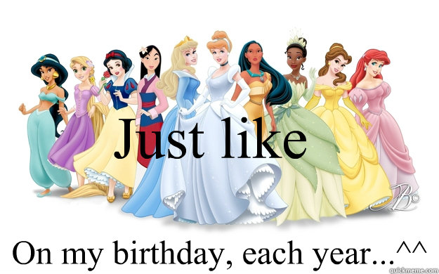 Just like On my birthday, each year...^^  disney princesses