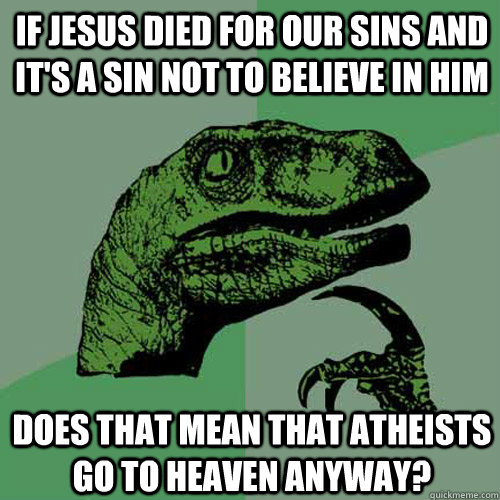 If Jesus died for our sins and it's a sin not to believe in him Does that mean that atheists go to heaven anyway?  Philosoraptor