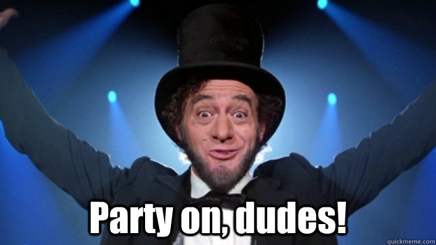  Party on, dudes! -  Party on, dudes!  Abe Lincoln