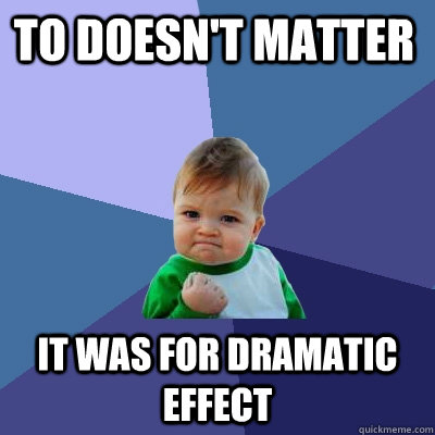 TO DOESN'T MATTER IT WAS FOR DRAMATIC EFFECT  Success Kid