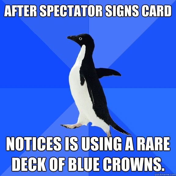 After spectator signs card notices is using a rare deck of Blue Crowns. - After spectator signs card notices is using a rare deck of Blue Crowns.  Socially Awkward Penguin