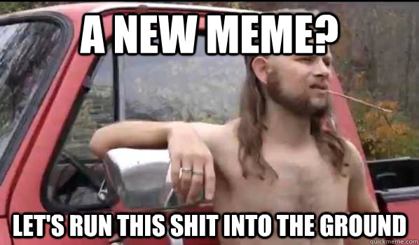 A NEW MEME? LET'S RUN THIS SHIT INTO THE GROUND  Almost Politically Correct Redneck