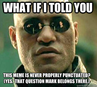 what if i told you this meme is never properly punctuated?
(yes.  that question mark belongs there.) - what if i told you this meme is never properly punctuated?
(yes.  that question mark belongs there.)  Matrix Morpheus