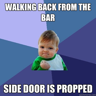 walking back from the bar side door is propped  Success Kid