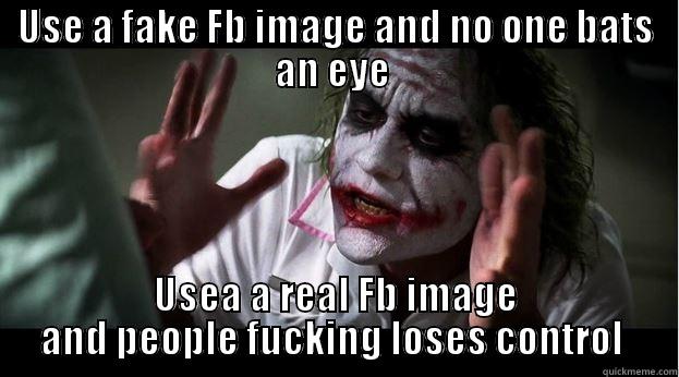 USE A FAKE FB IMAGE AND NO ONE BATS AN EYE  USEA A REAL FB IMAGE AND PEOPLE FUCKING LOSES CONTROL  Joker Mind Loss