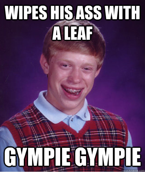 wipes his ass with a leaf Gympie Gympie  Bad Luck Brian