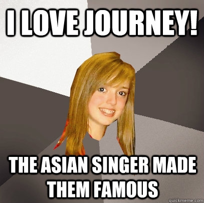 i love journey! the asian singer made them famous  Musically Oblivious 8th Grader