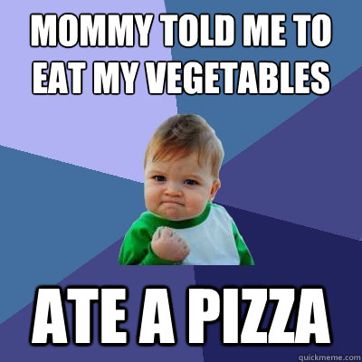 Mommy told me to eat my vegetables Ate a pizza  Success Kid