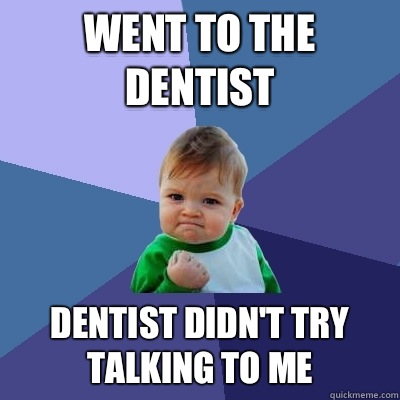 Went to the dentist Dentist didn't try talking to me - Went to the dentist Dentist didn't try talking to me  Success Kid