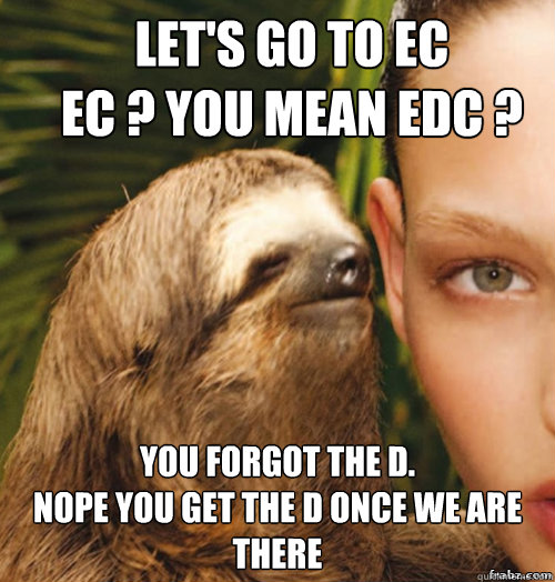 Let's go to EC
EC ? You mean EDC ? You forgot the D.
Nope you get the D once we are there   rape sloth