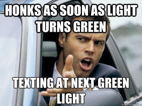 Honks as soon as light turns green texting at next green light  Asshole driver