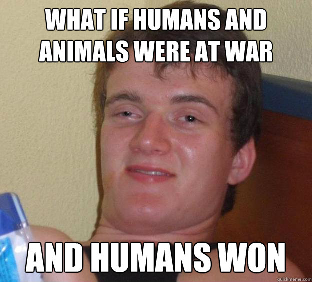 What if humans and animals were at war And humans won  10 Guy