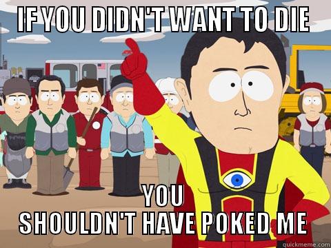 the poke - IF YOU DIDN'T WANT TO DIE YOU SHOULDN'T HAVE POKED ME Captain Hindsight