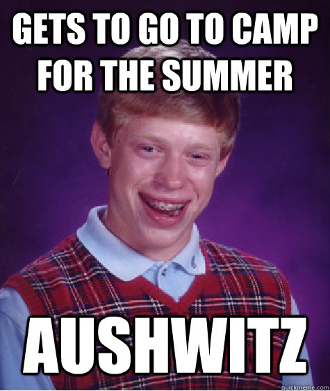 Gets to go to camp for the summer Aushwitz  Bad Luck Brian