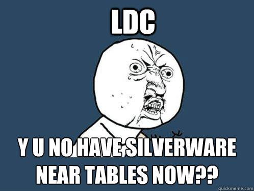 LDC y u no have silverware near tables now??  Y U No