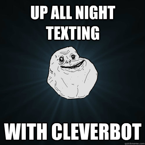 Up all night texting with cleverbot - Up all night texting with cleverbot  Forever Alone