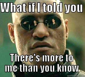 WHAT IF I TOLD YOU  THERE'S MORE TO ME THAN YOU KNOW Matrix Morpheus