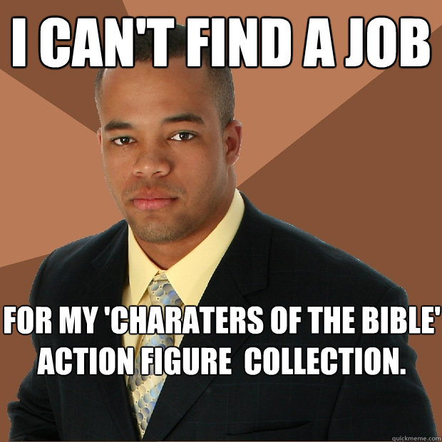 I CAN'T FIND A JOB for my 'charaters of the bible'        
action figure  collection.  Successful Black Man