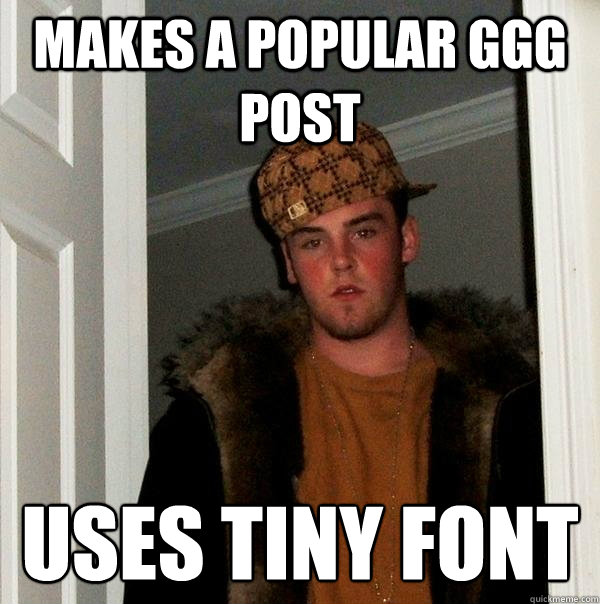 makes a popular GGG post uses tiny font - makes a popular GGG post uses tiny font  Scumbag Steve