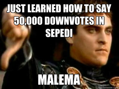 just learned how to say 50,000 downvotes in sepedi malema  Downvoting Roman