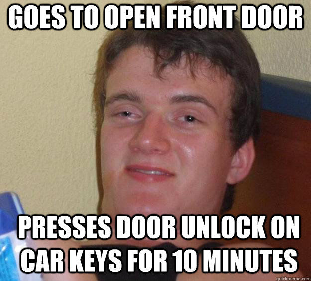 Goes to open front door Presses door unlock on car keys for 10 minutes  - Goes to open front door Presses door unlock on car keys for 10 minutes   10 Guy