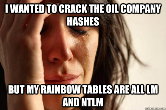 I wanted to crack the oil company hashes but my rainbow tables are all lm and ntlm  First World Problems