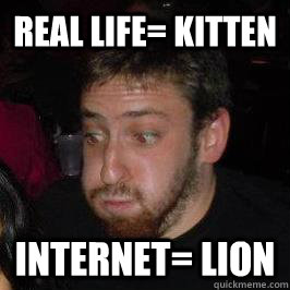 Real life= kitten internet= lion - Real life= kitten internet= lion  Im Dan