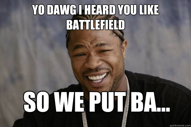 Yo Dawg I heard you like Battlefield So we put ba...  Xzibit meme 2