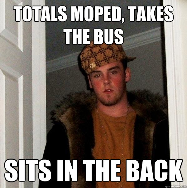 totals moped, takes the bus sits in the back  Scumbag Steve