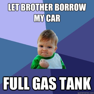 let brother borrow my car full gas tank  Success Kid