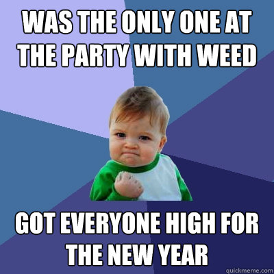 was the only one at the party with weed got everyone high for the new year  Success Kid