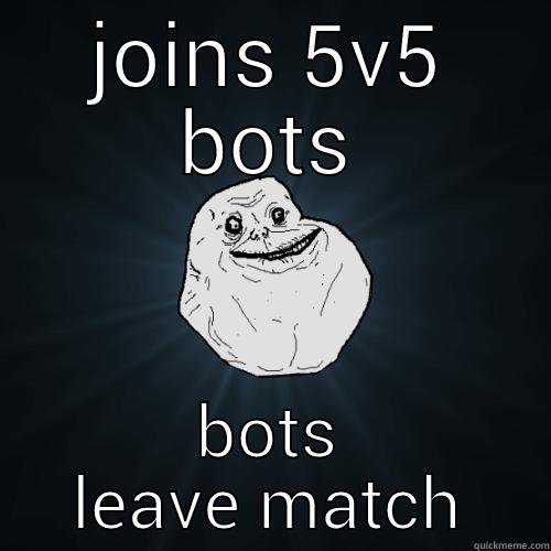 JOINS 5V5 BOTS BOTS LEAVE MATCH Forever Alone