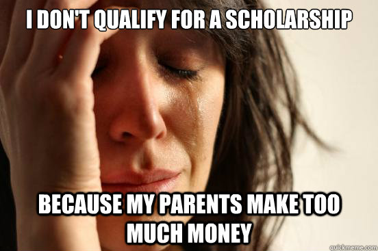 I don't qualify for a scholarship because my parents make too much money  First World Problems