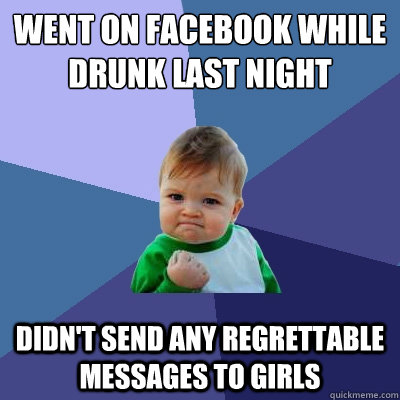 went on facebook while drunk last night didn't send any regrettable messages to girls   Success Kid