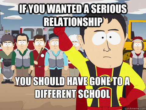 If you wanted a serious relationship you should have gone to a different school  Captain Hindsight