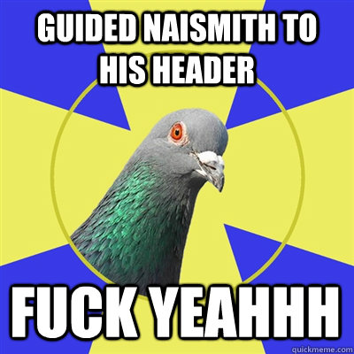 Guided Naismith to his header  Fuck yeahhh - Guided Naismith to his header  Fuck yeahhh  Religion Pigeon