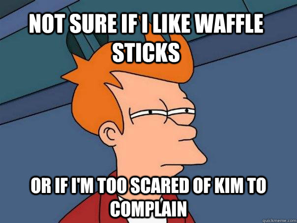 not sure if i like waffle sticks or if i'm too scared of kim to complain  Futurama Fry