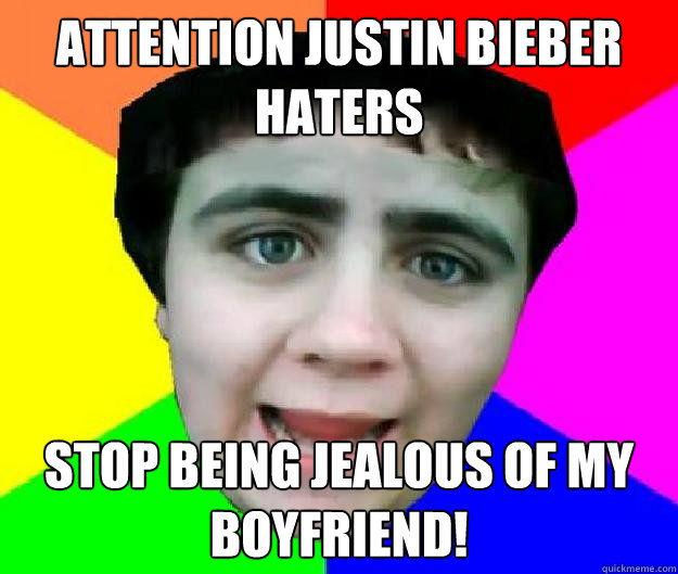 attention justin bieber haters stop being jealous of my boyfriend! - attention justin bieber haters stop being jealous of my boyfriend!  Bad Advice Jared