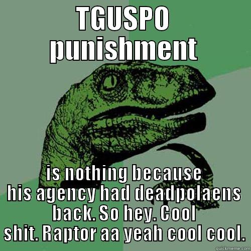 raptor tellin like it is - TGUSPO PUNISHMENT IS NOTHING BECAUSE HIS AGENCY HAD DEADPOLAENS BACK. SO HEY. COOL SHIT. RAPTOR AA YEAH COOL COOL. Philosoraptor