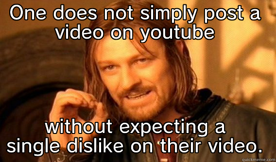 ONE DOES NOT SIMPLY POST A VIDEO ON YOUTUBE WITHOUT EXPECTING A SINGLE DISLIKE ON THEIR VIDEO. One Does Not Simply