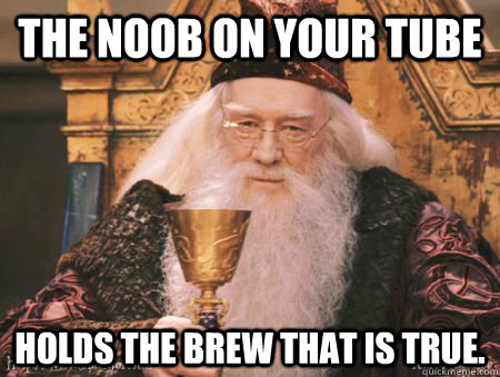 the noob on your tube holds the brew that is true.  Drew Dumbledore