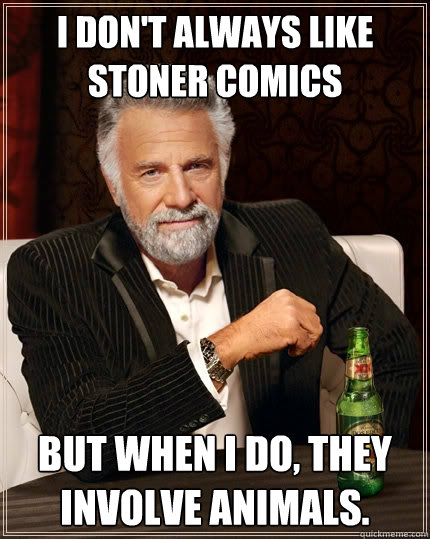 I don't always like stoner comics But when I do, they involve animals.  The Most Interesting Man In The World