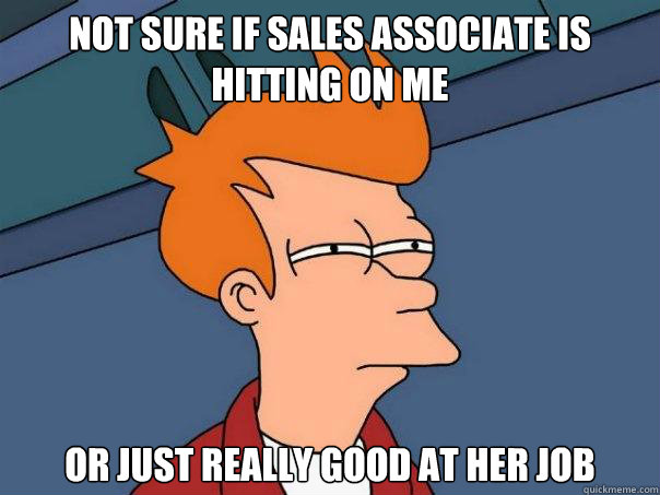 Not sure if sales associate is hitting on me Or just really good at her job - Not sure if sales associate is hitting on me Or just really good at her job  Futurama Fry