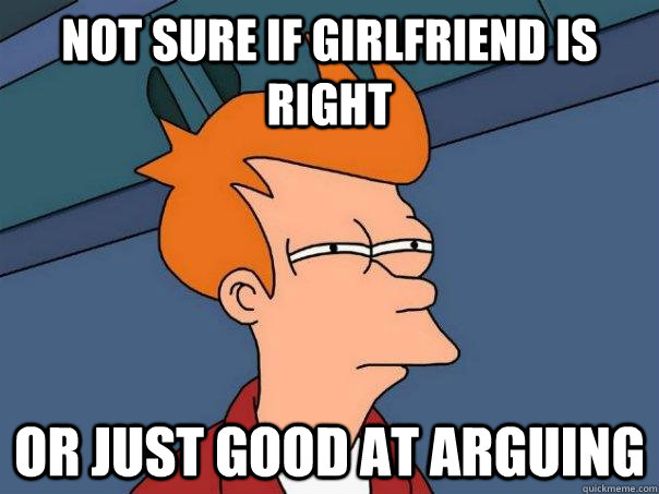 Not sure if Girlfriend Is right Or just good at arguing  Futurama Fry