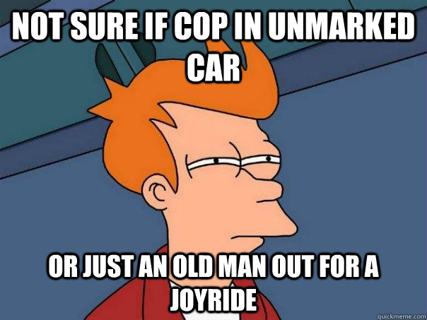 Not sure if cop in unmarked car Or just an old man out for a joyride  Futurama Fry