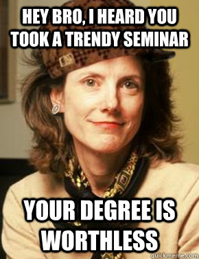 Hey bro, i heard you took a trendy seminar Your degree is worthless  