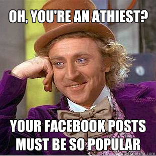 Oh, you're an athiest? Your Facebook posts must be so popular  Condescending Wonka